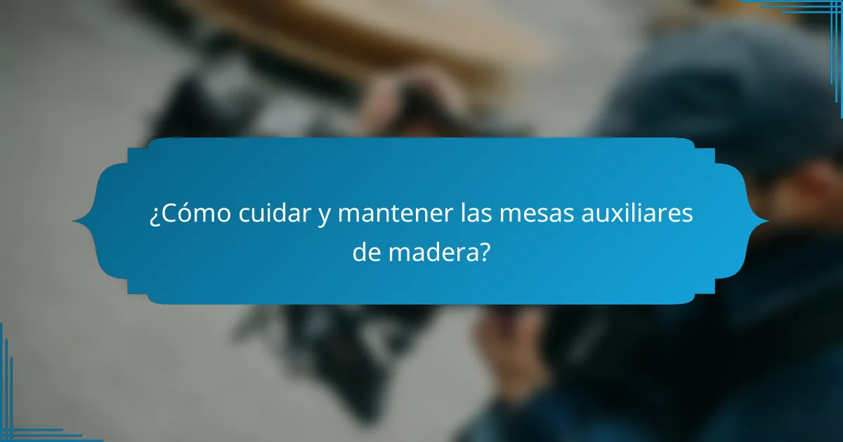 ¿Cómo cuidar y mantener las mesas auxiliares de madera?