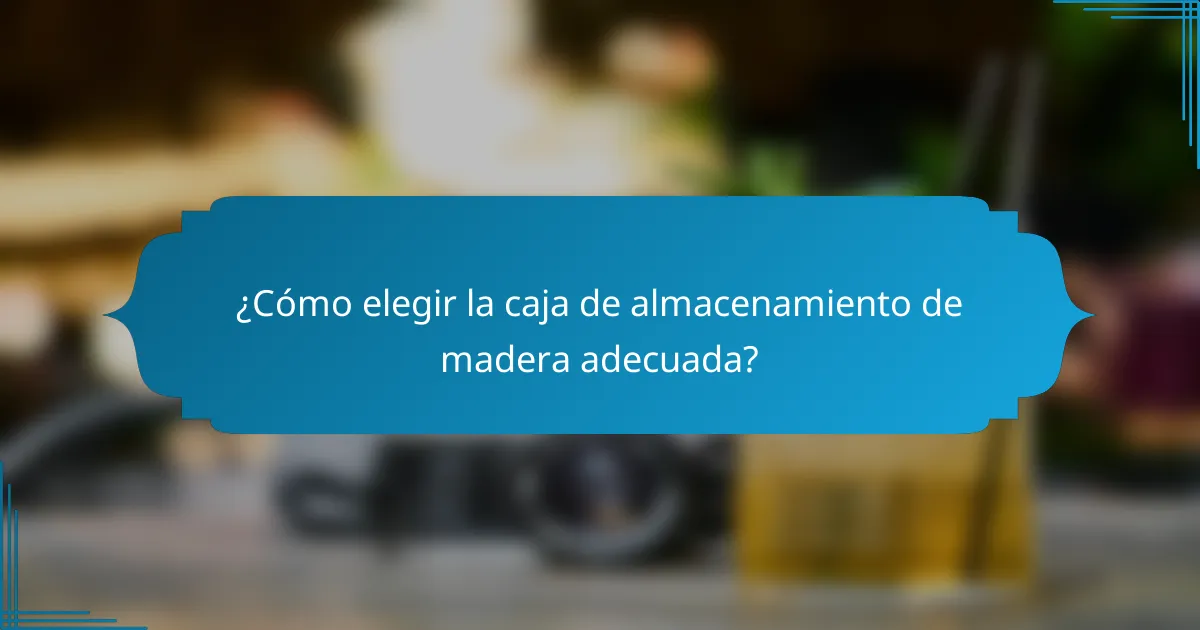 ¿Cómo elegir la caja de almacenamiento de madera adecuada?