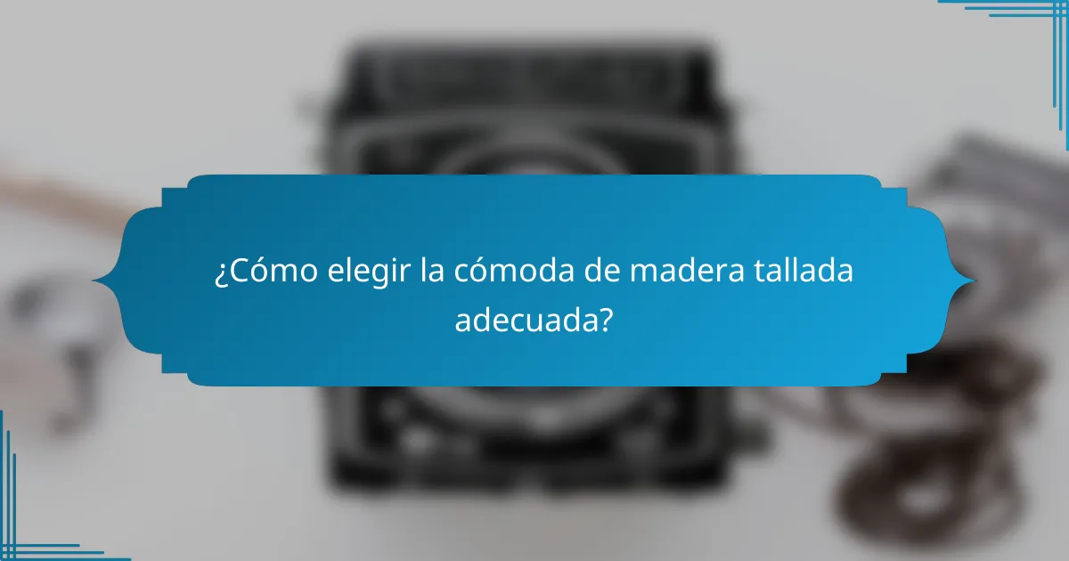 ¿Cómo elegir la cómoda de madera tallada adecuada?