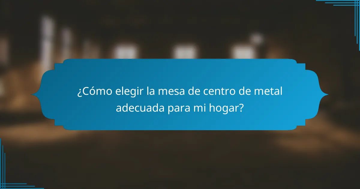 ¿Cómo elegir la mesa de centro de metal adecuada para mi hogar?
