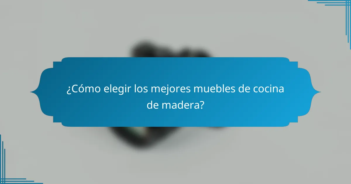 ¿Cómo elegir los mejores muebles de cocina de madera?