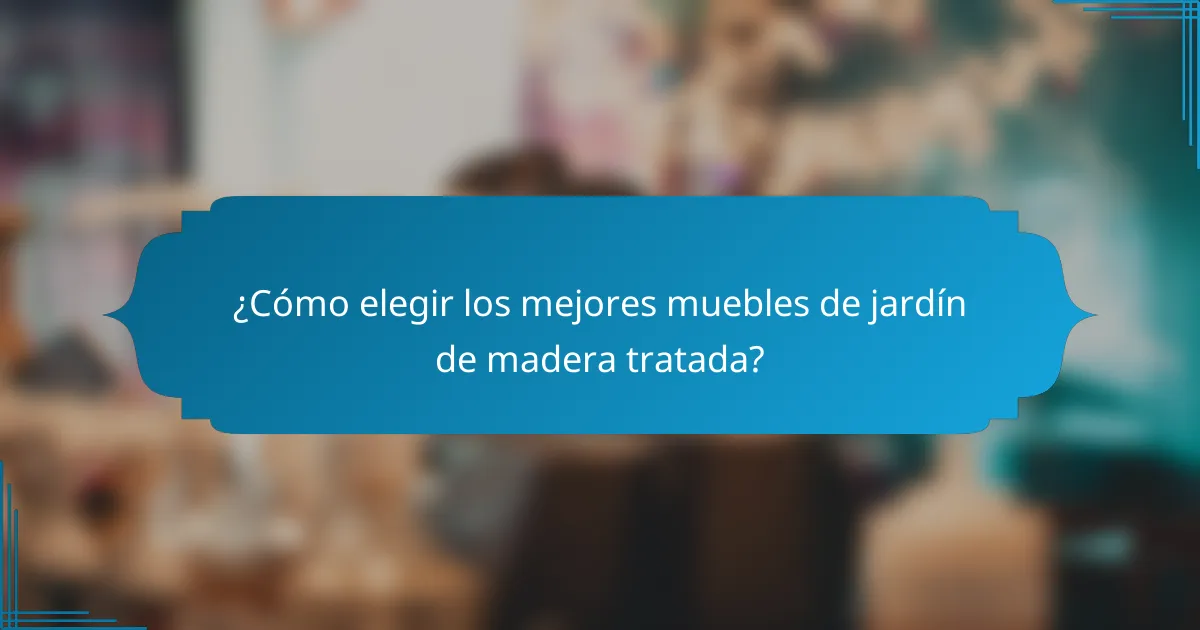 ¿Cómo elegir los mejores muebles de jardín de madera tratada?
