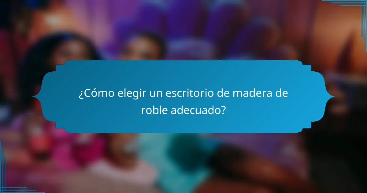 ¿Cómo elegir un escritorio de madera de roble adecuado?