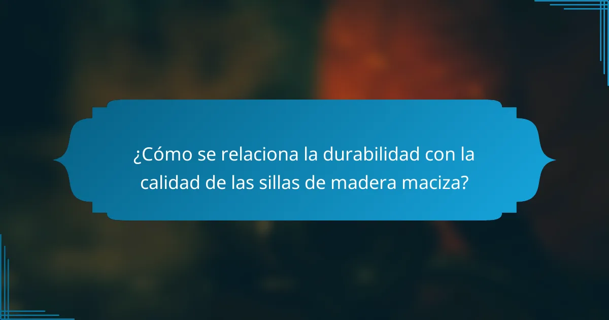 ¿Cómo se relaciona la durabilidad con la calidad de las sillas de madera maciza?