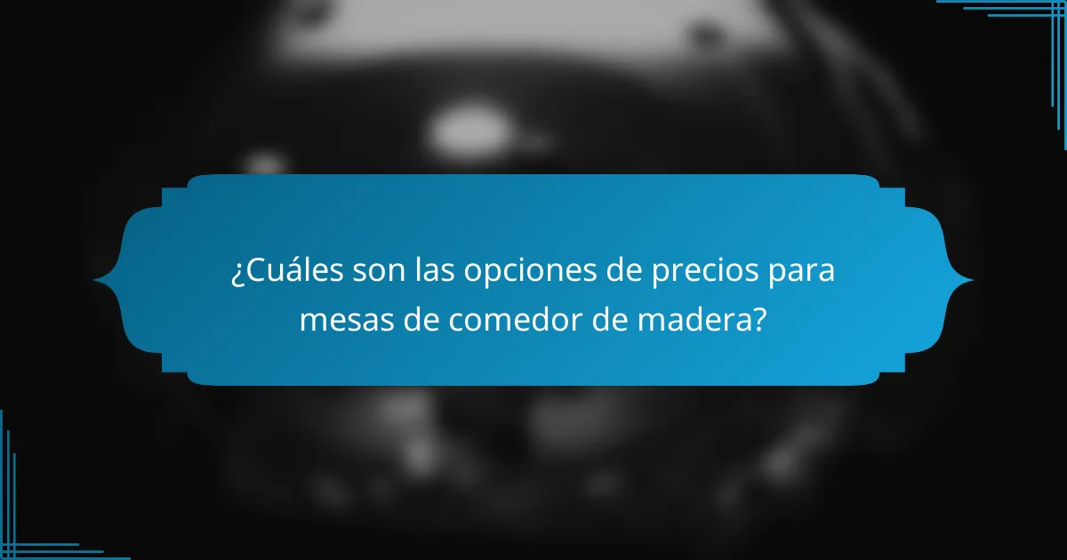 ¿Cuáles son las opciones de precios para mesas de comedor de madera?