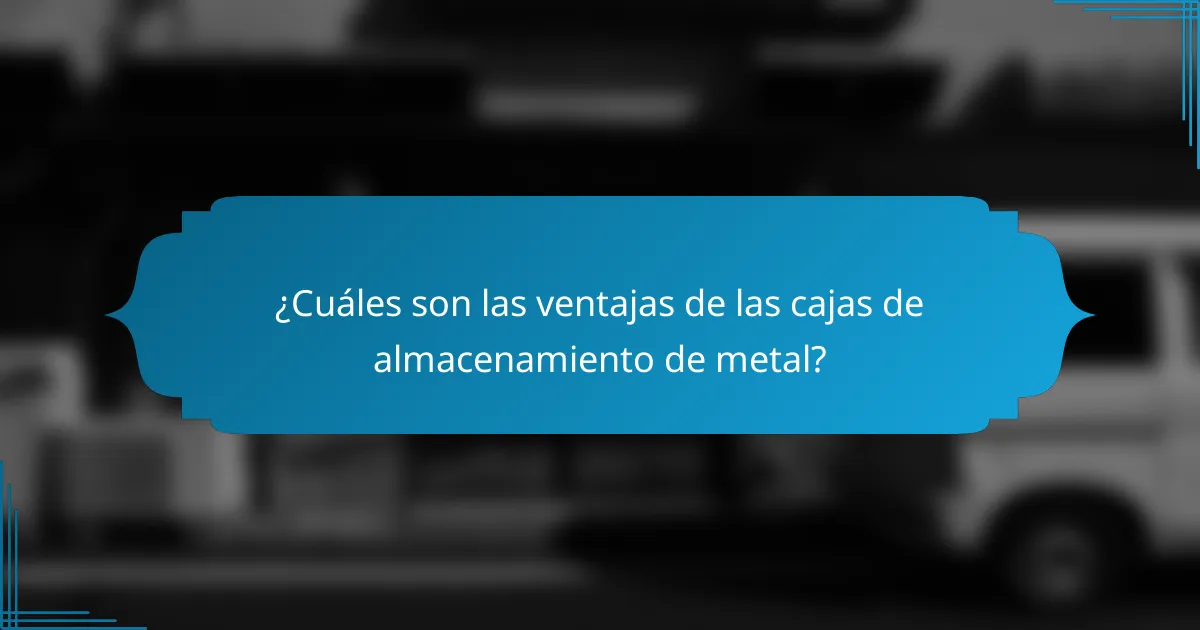 ¿Cuáles son las ventajas de las cajas de almacenamiento de metal?
