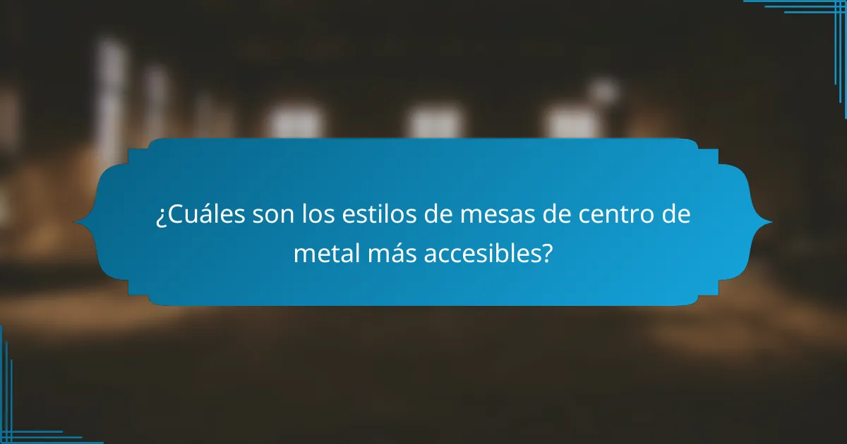 ¿Cuáles son los estilos de mesas de centro de metal más accesibles?