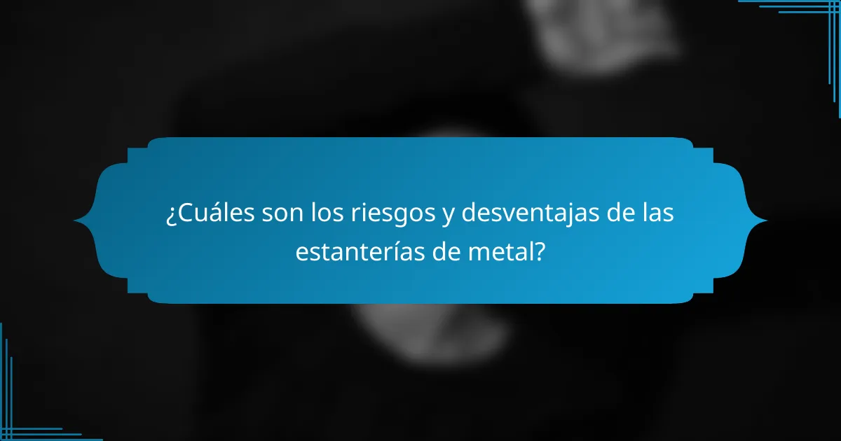 ¿Cuáles son los riesgos y desventajas de las estanterías de metal?