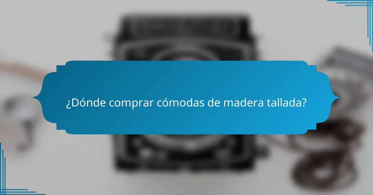 ¿Dónde comprar cómodas de madera tallada?