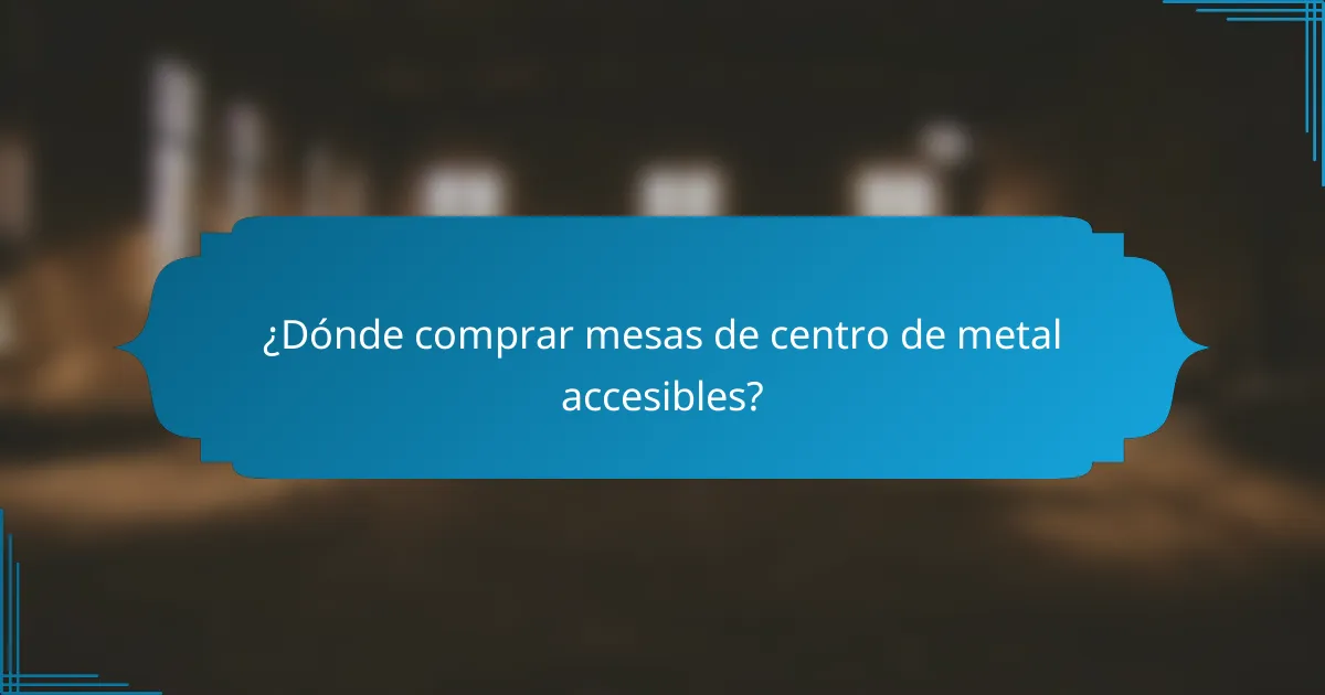 ¿Dónde comprar mesas de centro de metal accesibles?
