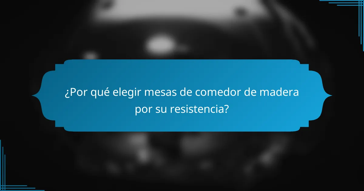 ¿Por qué elegir mesas de comedor de madera por su resistencia?