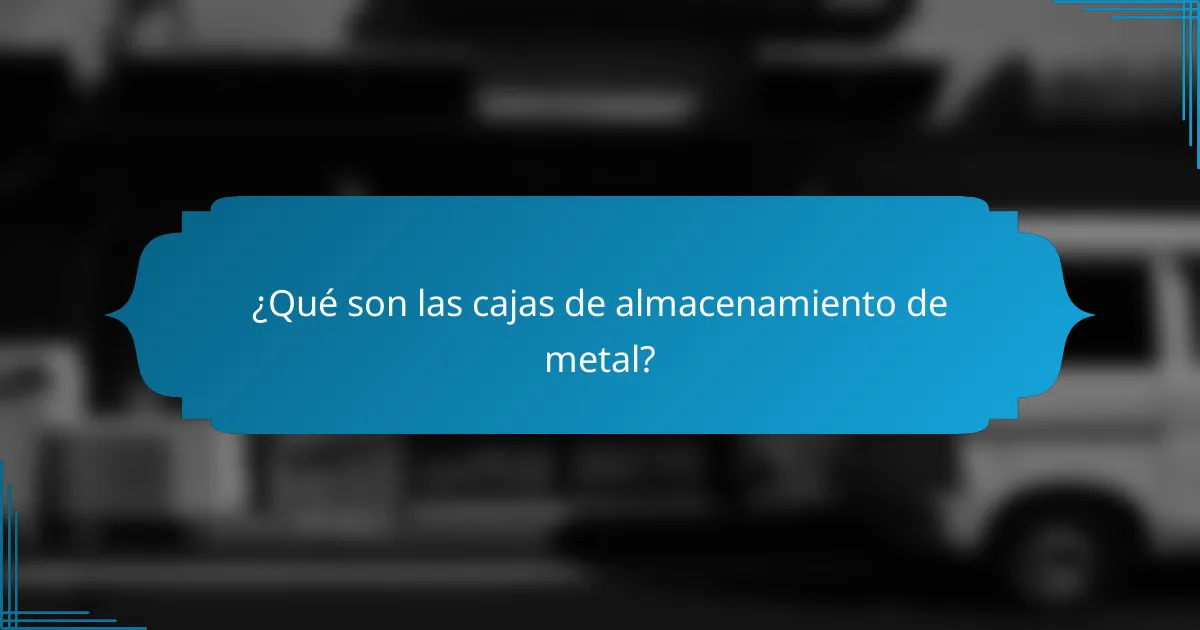¿Qué son las cajas de almacenamiento de metal?