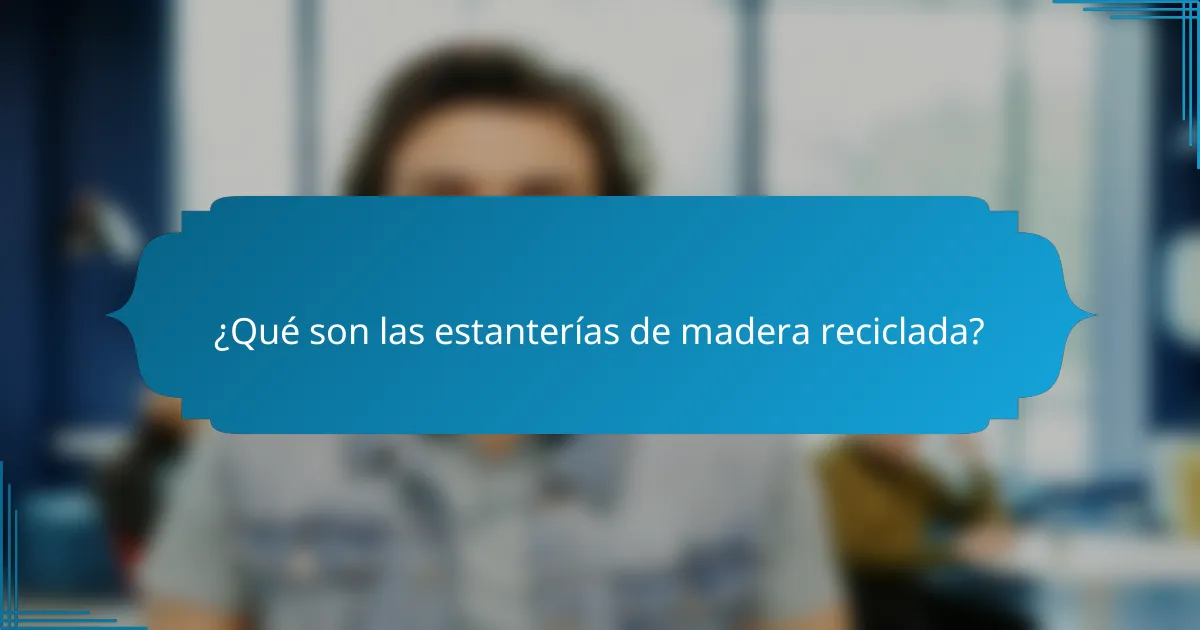 ¿Qué son las estanterías de madera reciclada?