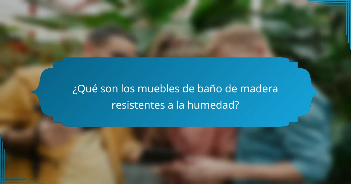 ¿Qué son los muebles de baño de madera resistentes a la humedad?