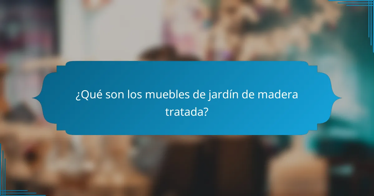¿Qué son los muebles de jardín de madera tratada?